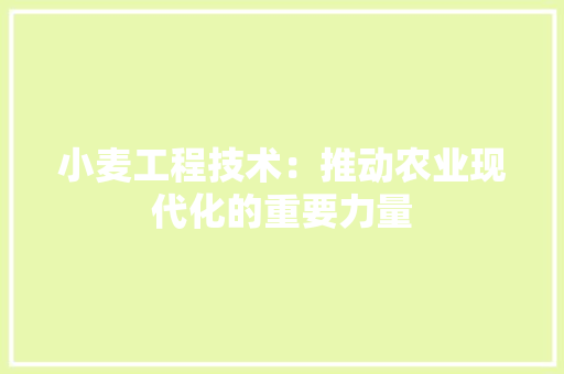 小麦工程技术：推动农业现代化的重要力量 现代风格装饰