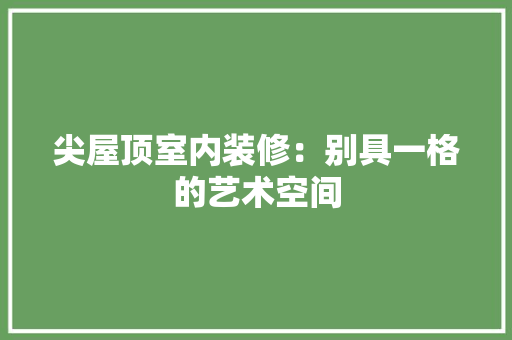 尖屋顶室内装修：别具一格的艺术空间 现代风格装饰