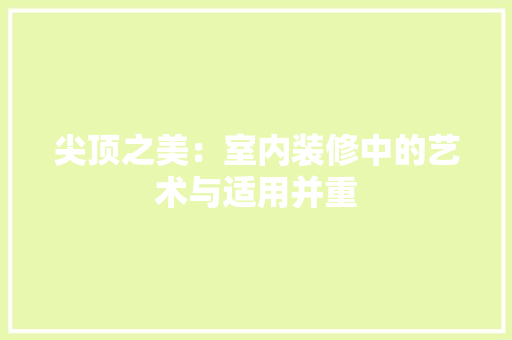 尖顶之美：室内装修中的艺术与适用并重 现代风格装饰