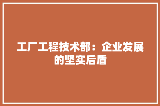 工厂工程技术部：企业发展的坚实后盾 现代风格装饰