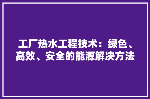 工厂热水工程技术：绿色、高效、安全的能源解决方法 现代风格装饰