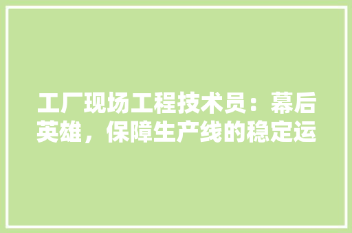 工厂现场工程技术员：幕后英雄，保障生产线的稳定运行 现代风格装饰