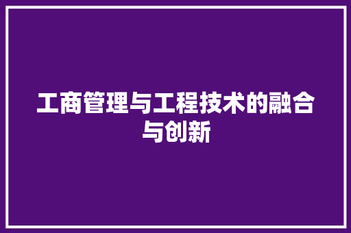 工商管理与工程技术的融合与创新 现代风格装饰