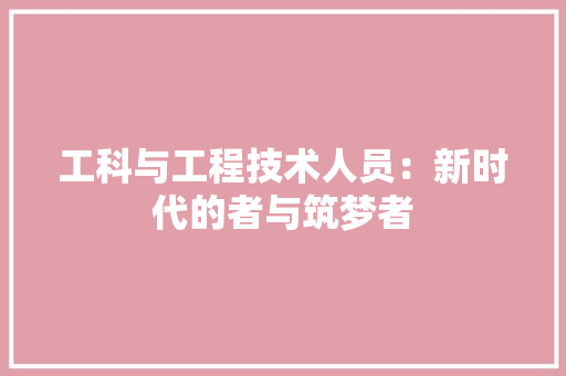 工科与工程技术人员：新时代的者与筑梦者 现代风格装饰
