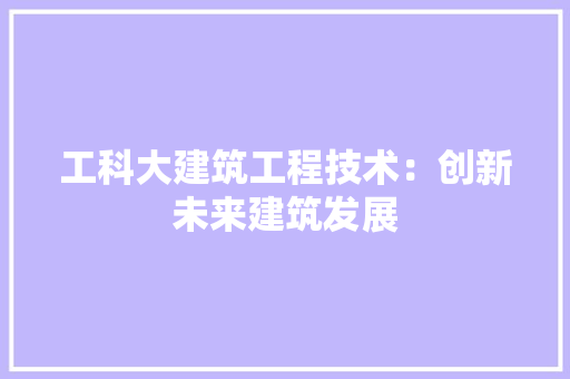 工科大建筑工程技术：创新未来建筑发展 现代风格装饰