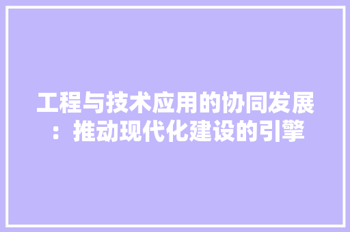 工程与技术应用的协同发展：推动现代化建设的引擎 现代风格装饰