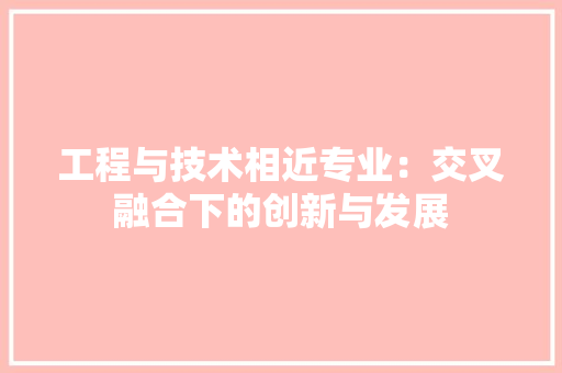 工程与技术相近专业：交叉融合下的创新与发展 现代风格装饰