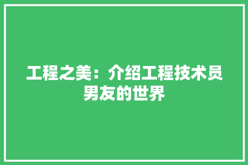 工程之美：介绍工程技术员男友的世界