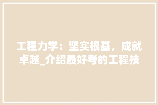 工程力学：坚实根基，成就卓越_介绍最好考的工程技术专业 现代风格装饰