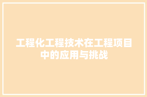 工程化工程技术在工程项目中的应用与挑战 现代风格装饰