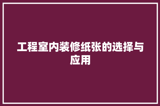 工程室内装修纸张的选择与应用 现代风格装饰