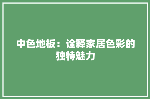 中色地板：诠释家居色彩的独特魅力 家居装修