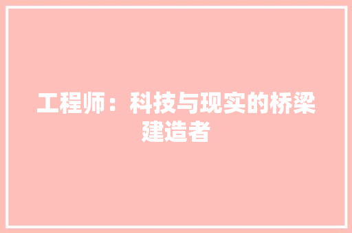 工程师：科技与现实的桥梁建造者 现代风格装饰