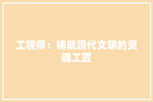 工程师：铸就现代文明的灵魂工匠 现代风格装饰