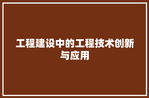 工程建设中的工程技术创新与应用 现代风格装饰