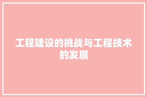 工程建设的挑战与工程技术的发展 现代风格装饰