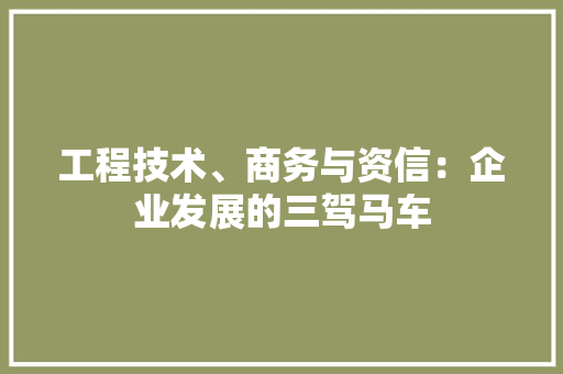 工程技术、商务与资信：企业发展的三驾马车 现代风格装饰