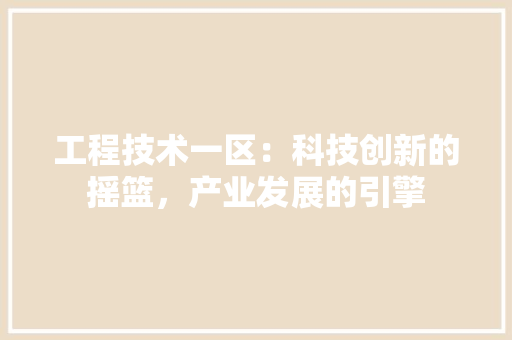 工程技术一区：科技创新的摇篮，产业发展的引擎 现代风格装饰
