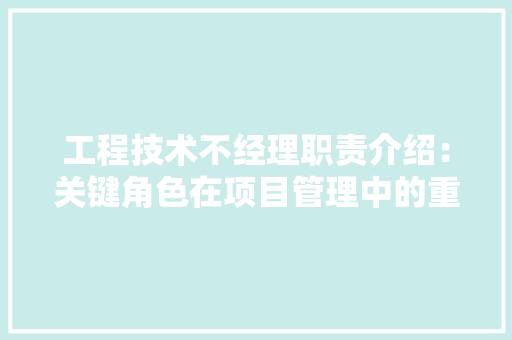 工程技术不经理职责介绍：关键角色在项目管理中的重要性