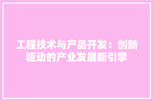 工程技术与产品开发：创新驱动的产业发展新引擎 现代风格装饰