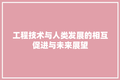 工程技术与人类发展的相互促进与未来展望 现代风格装饰