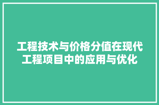 工程技术与价格分值在现代工程项目中的应用与优化 现代风格装饰