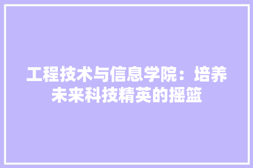 工程技术与信息学院：培养未来科技精英的摇篮 现代风格装饰