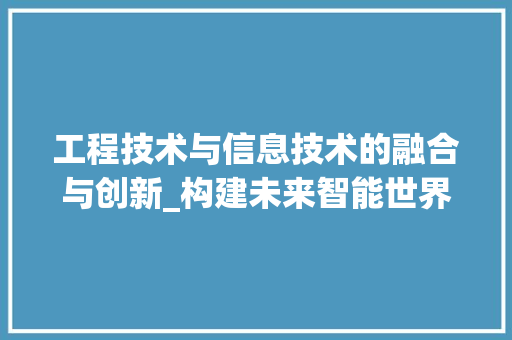 工程技术与信息技术的融合与创新_构建未来智能世界 现代风格装饰