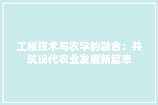 工程技术与农学的融合：共筑现代农业发展新篇章 现代风格装饰