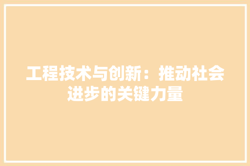 工程技术与创新：推动社会进步的关键力量 现代风格装饰