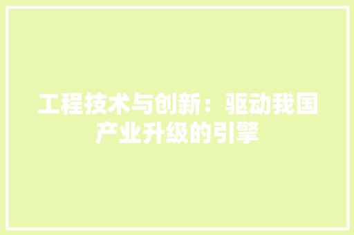 工程技术与创新：驱动我国产业升级的引擎 现代风格装饰