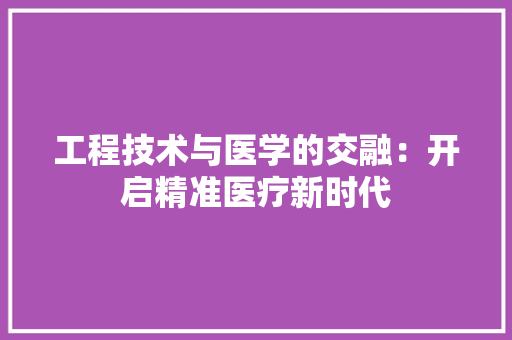 工程技术与医学的交融：开启精准医疗新时代
