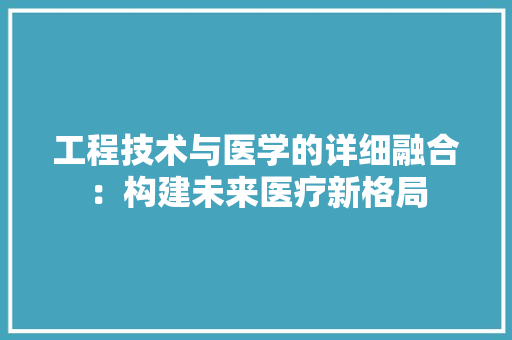 工程技术与医学的详细融合：构建未来医疗新格局 现代风格装饰