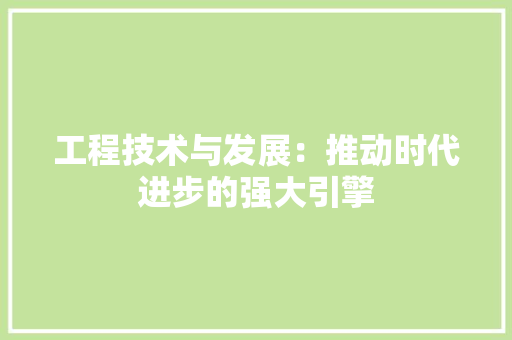 工程技术与发展：推动时代进步的强大引擎