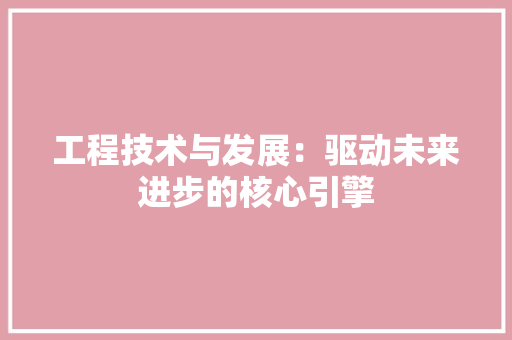工程技术与发展：驱动未来进步的核心引擎 现代风格装饰
