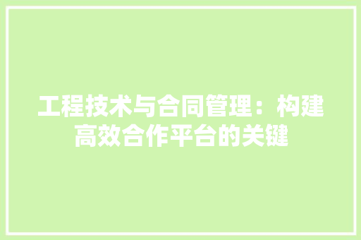 工程技术与合同管理：构建高效合作平台的关键 现代风格装饰