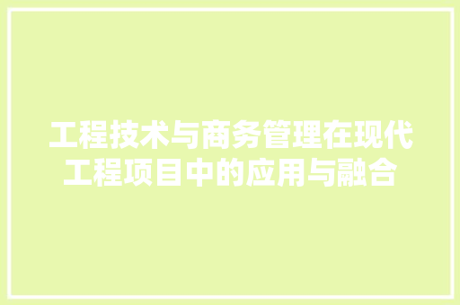 工程技术与商务管理在现代工程项目中的应用与融合 现代风格装饰