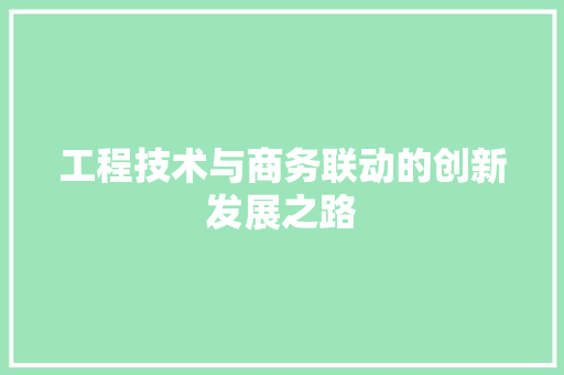 工程技术与商务联动的创新发展之路 现代风格装饰