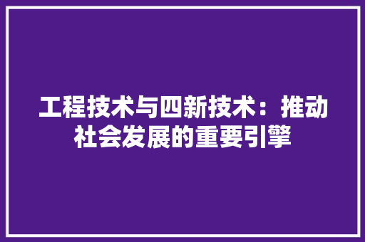 工程技术与四新技术：推动社会发展的重要引擎 现代风格装饰