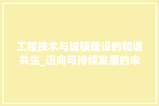工程技术与城镇建设的和谐共生_迈向可持续发展的未来 现代风格装饰