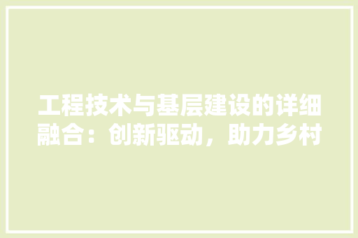 工程技术与基层建设的详细融合：创新驱动，助力乡村振兴