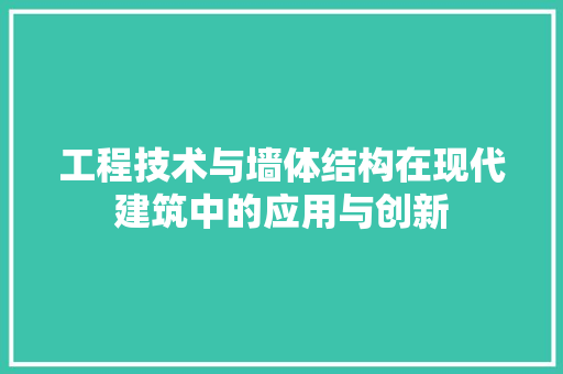 工程技术与墙体结构在现代建筑中的应用与创新 现代风格装饰