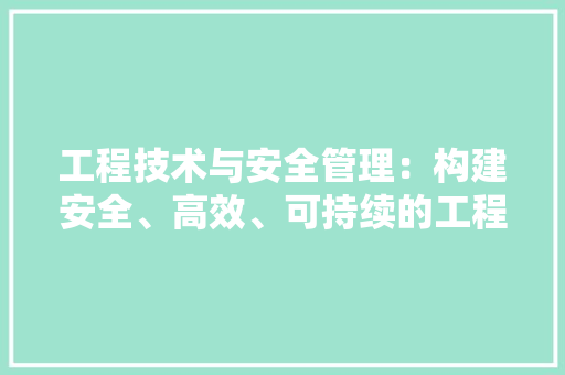 工程技术与安全管理：构建安全、高效、可持续的工程环境 现代风格装饰