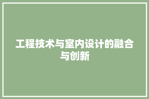 工程技术与室内设计的融合与创新 现代风格装饰