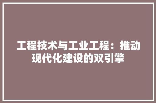 工程技术与工业工程：推动现代化建设的双引擎 现代风格装饰