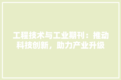 工程技术与工业期刊：推动科技创新，助力产业升级 现代风格装饰