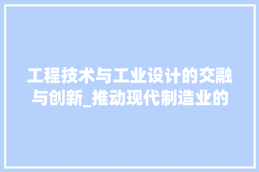 工程技术与工业设计的交融与创新_推动现代制造业的蓬勃发展