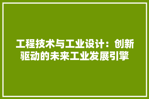 工程技术与工业设计：创新驱动的未来工业发展引擎 现代风格装饰