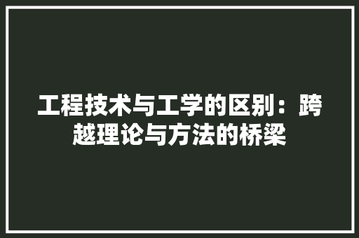 工程技术与工学的区别：跨越理论与方法的桥梁 现代风格装饰