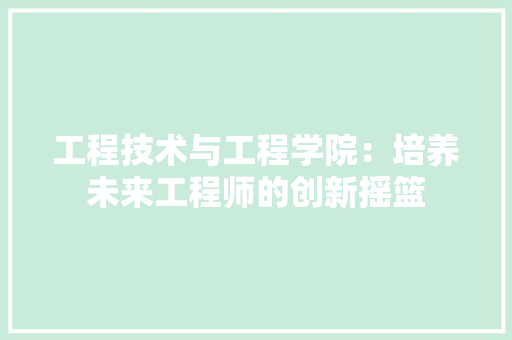 工程技术与工程学院：培养未来工程师的创新摇篮 现代风格装饰